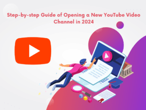 Step-by-step Guide of Opening a New YouTube Video Channel in 2024