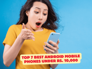 Top 7 Best Android Mobile Phones Under Rs. 10,000