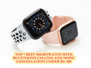 Top 7 best smartwatch with bluetooth calling and noise cancellation under Rs. 800