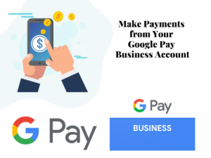 Can You Make Payments from Your Google Pay Business Account