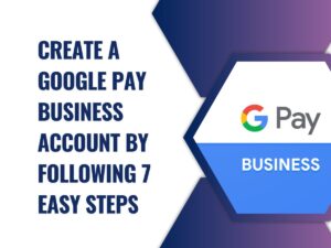 Create a Google Pay Business Account By Following 7 Easy Steps