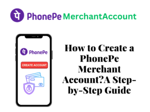 How to Create a PhonePe Merchant Account A Step-by-Step Guide
