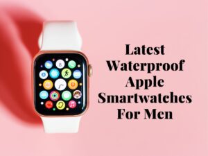 Latest Waterproof Apple Smartwatches For Men