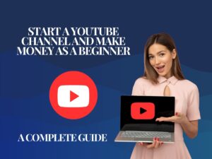 Start a YouTube Channel and Make Money As a Beginner