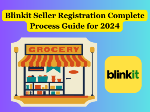 Blinkit Seller Registration Complete Process Guide for 2024